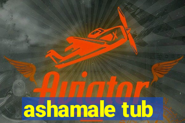 ashamale tub